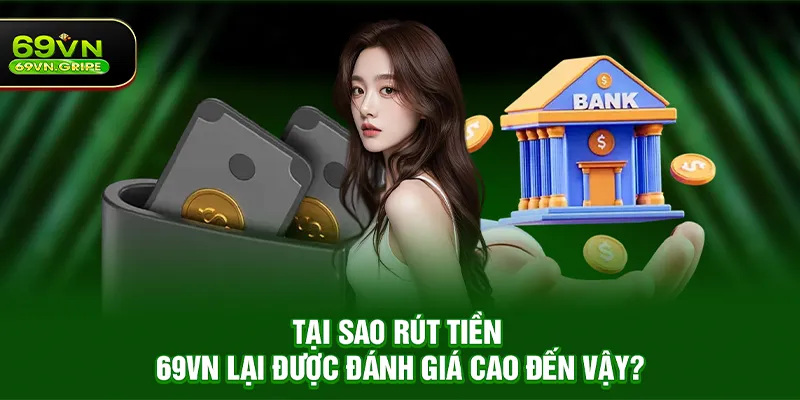 Tại sao Rút tiền 69VN lại được đánh giá cao đến vậy?